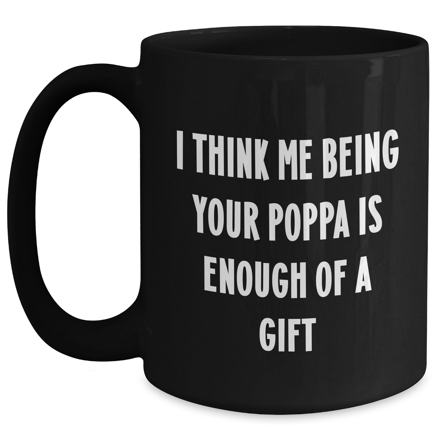Funny Poppa Gifts from Men to Graduation Poppa, Black Coffee Mug with I Think Me Being Your Poppa Is Enough Of A Gift Quote - Main