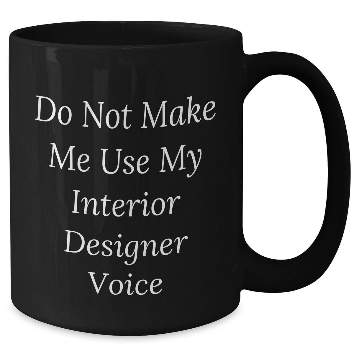 Funny Gifts from Friends to Interior Designer Graduation Unique Black Coffee Mug Do Not Make Me Use My Interior Designer Voice - Additional