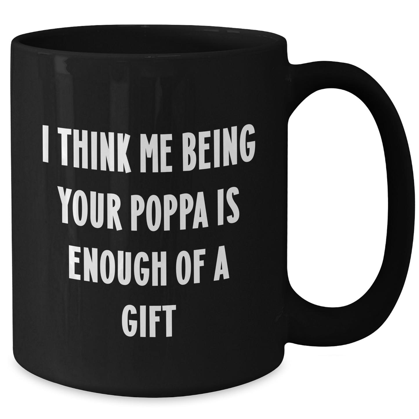Funny Poppa Gifts from Men to Graduation Poppa, Black Coffee Mug with I Think Me Being Your Poppa Is Enough Of A Gift Quote - Additional