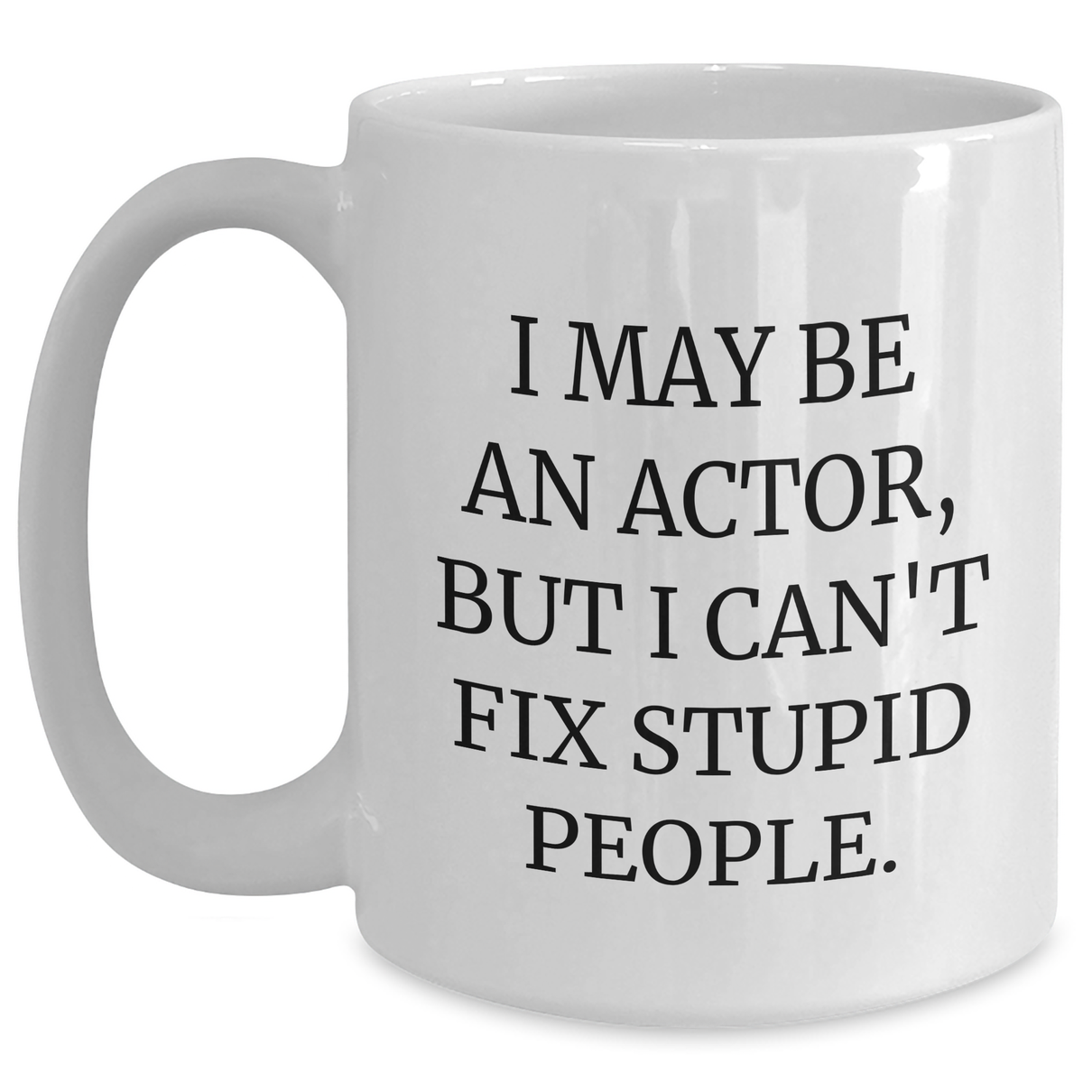 Funny Actor Gifts, I May Be An Actor, But I Can't Fix Stupid People., Unique Graduation Gifts from Friends to Actor, White Coffee Mug for Him or Her - Main