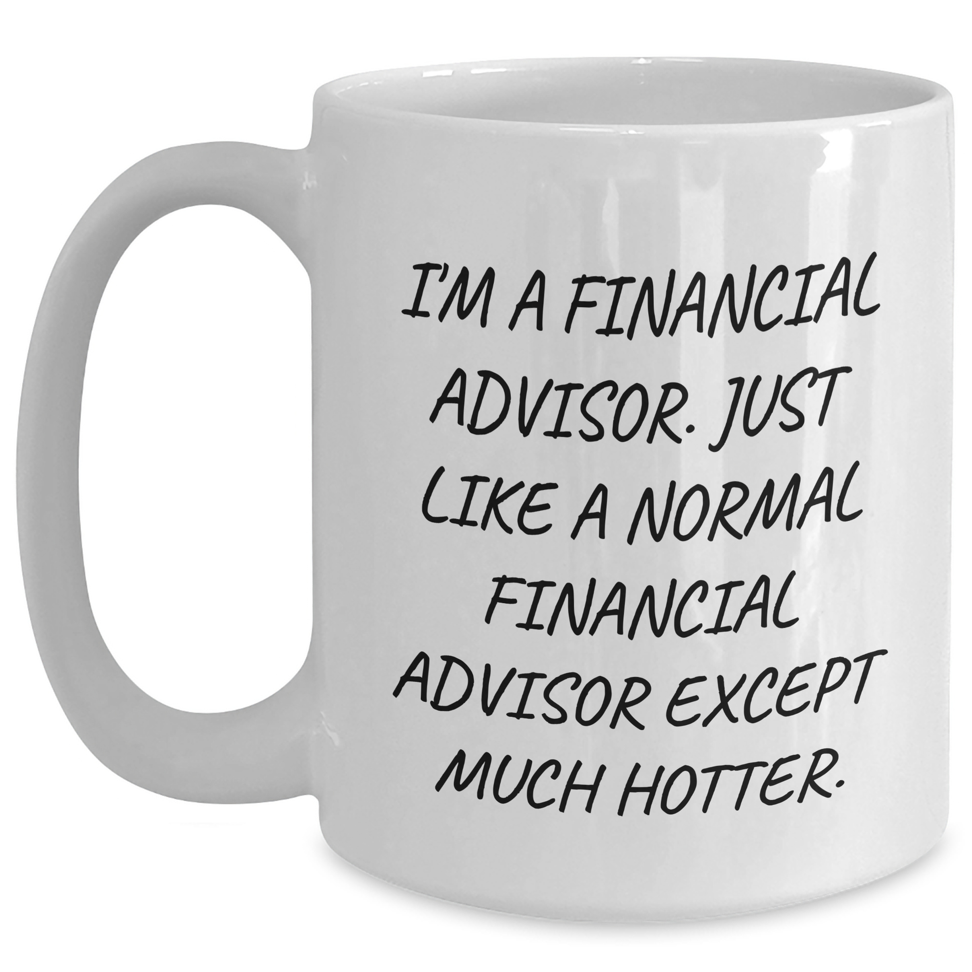 Funny Financial Advisor Gifts from Friends for Men, White Coffee Mug, 'I'm A Financial Advisor. Just Like A Normal Financial Advisor Except Much Hotter.' - Main