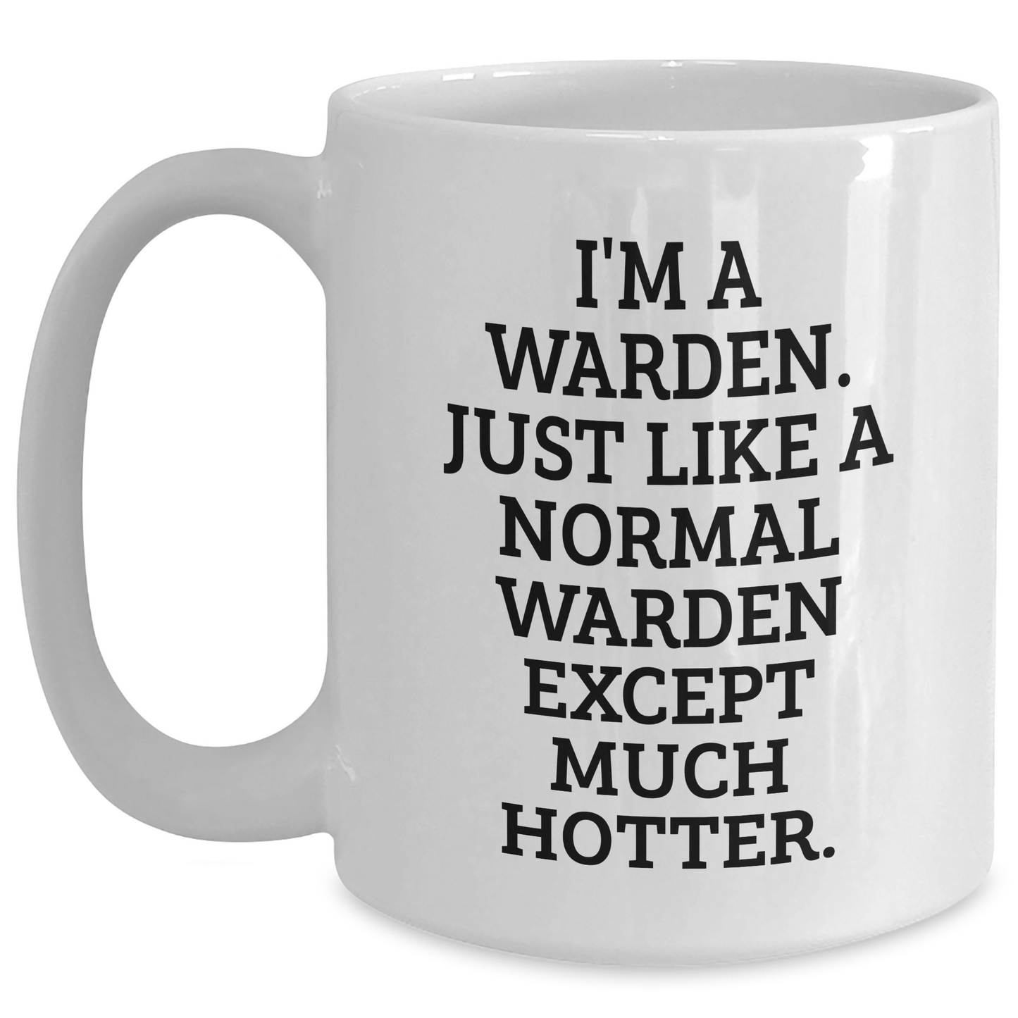 Warden Funny Graduation Gift Ideas White Coffee Mug, 'I'm A Warden. Just Like A Normal Warden Except Much Hotter.' from Friends, Family, or Coworkers to Warden - Main