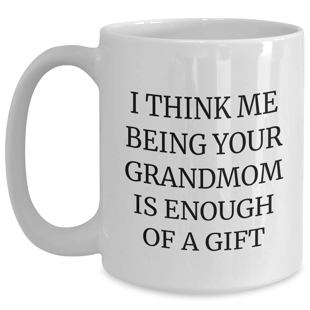 Funny Gift for Grandmom, Grandmom's Gift from Family, I Think Me Being Your Grandmom Is Enough Of A Gift, White Coffee Mug for Graduation - Main