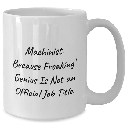 Machinist Funny Gifts from Men to Machinist Friends for Graduation, White Coffee Mug - 'Machinist. Because Freaking' genius Is Not An Official Job Title.' - Additional
