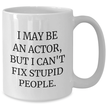 Funny Actor Gifts, I May Be An Actor, But I Can't Fix Stupid People., Unique Graduation Gifts from Friends to Actor, White Coffee Mug for Him or Her - Additional