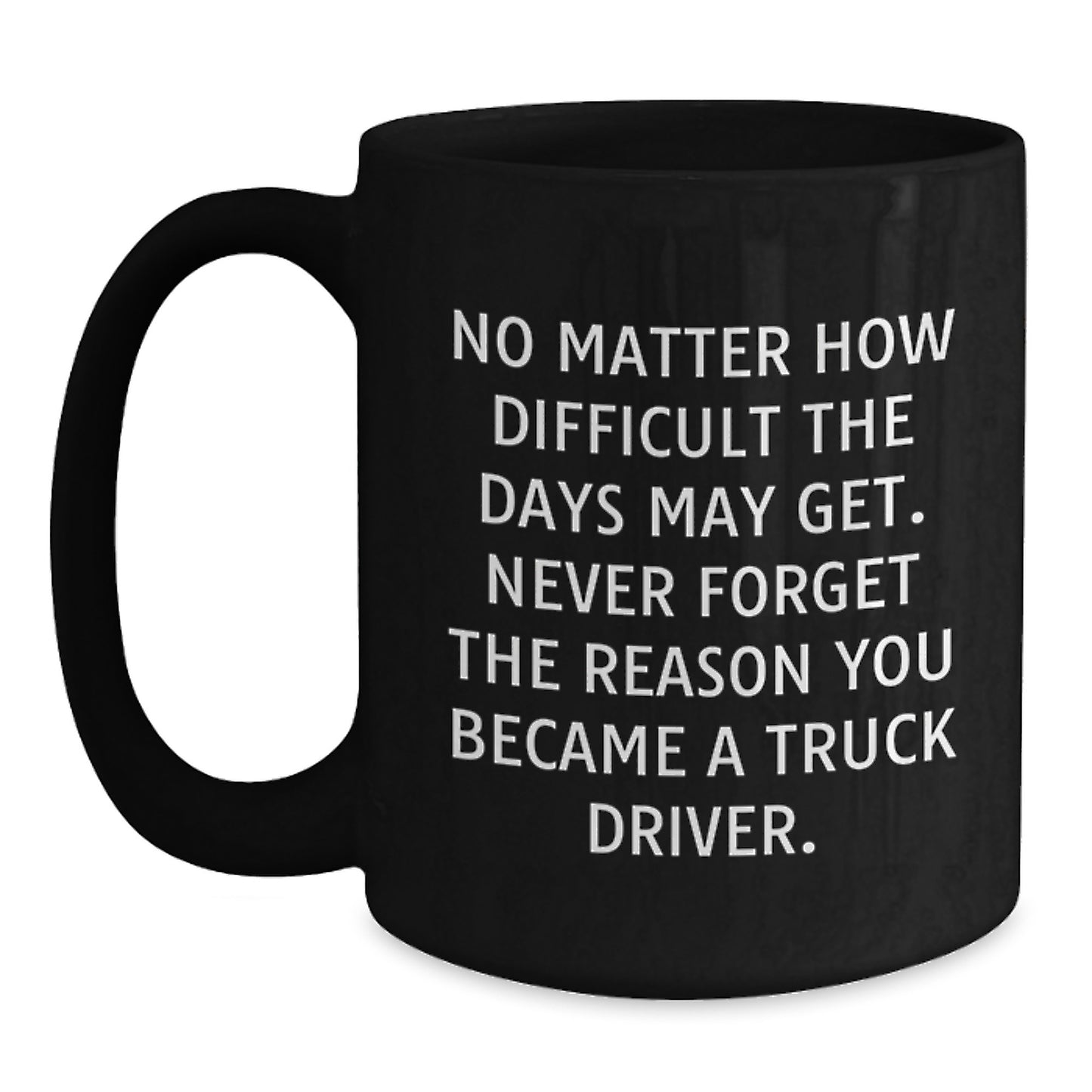 Truck Driver Inspirational Black Coffee Mugs for Men Gifts from Family on Mother's Day - Never Forget the Reason You Became a Driver - Main
