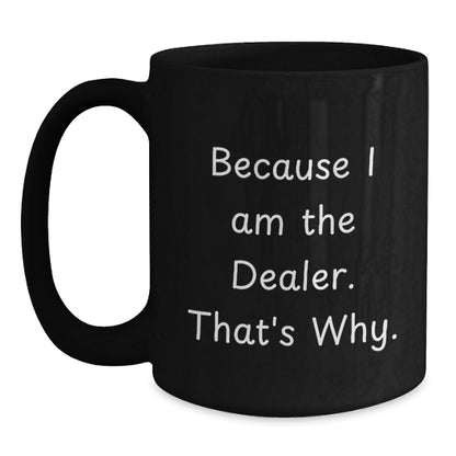 Funny Dealer Gifts, Black Coffee Mugs with 'Because I Am The Dealer. That's Why.' Quote, Birthday Unique Gifts from Friends, Coworkers to Dealers - Main