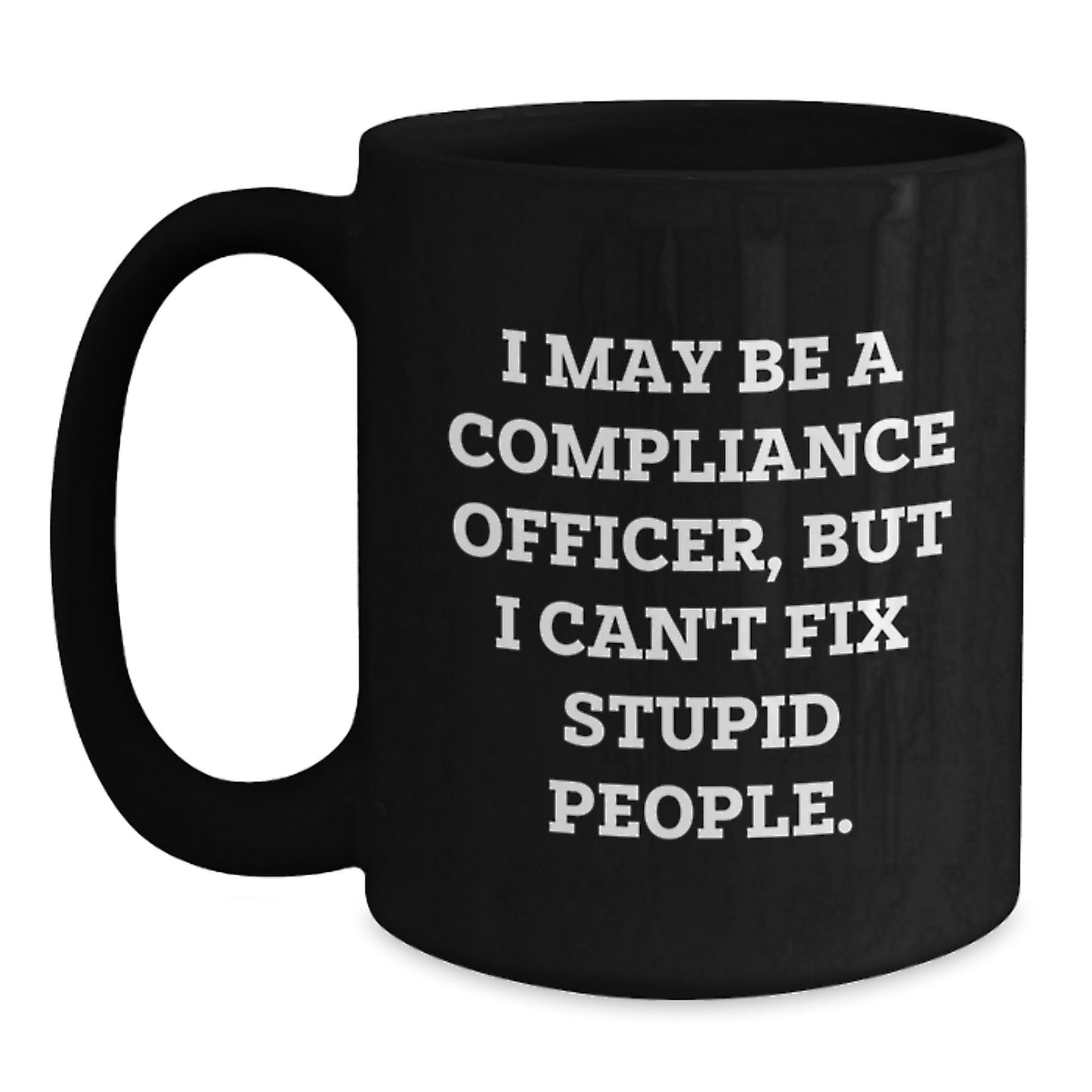 Compliance Officer Humor Gifts, Funny Quote Black Coffee Mug for Graduation, 'I May Be A Compliance Officer, But I Can't Fix Stupid People.' from Men to Coworkers - Main
