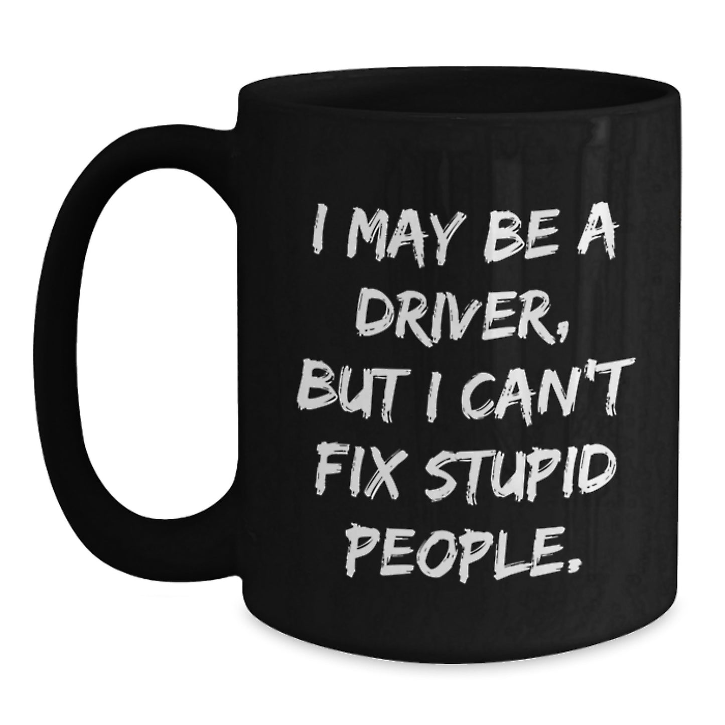 Funny Driver Gifts, Black Coffee Mug for Graduation, 'I May Be A Driver, But I Can't Fix Stupid People.' - Gifts from Friends or Family for Driver - Main