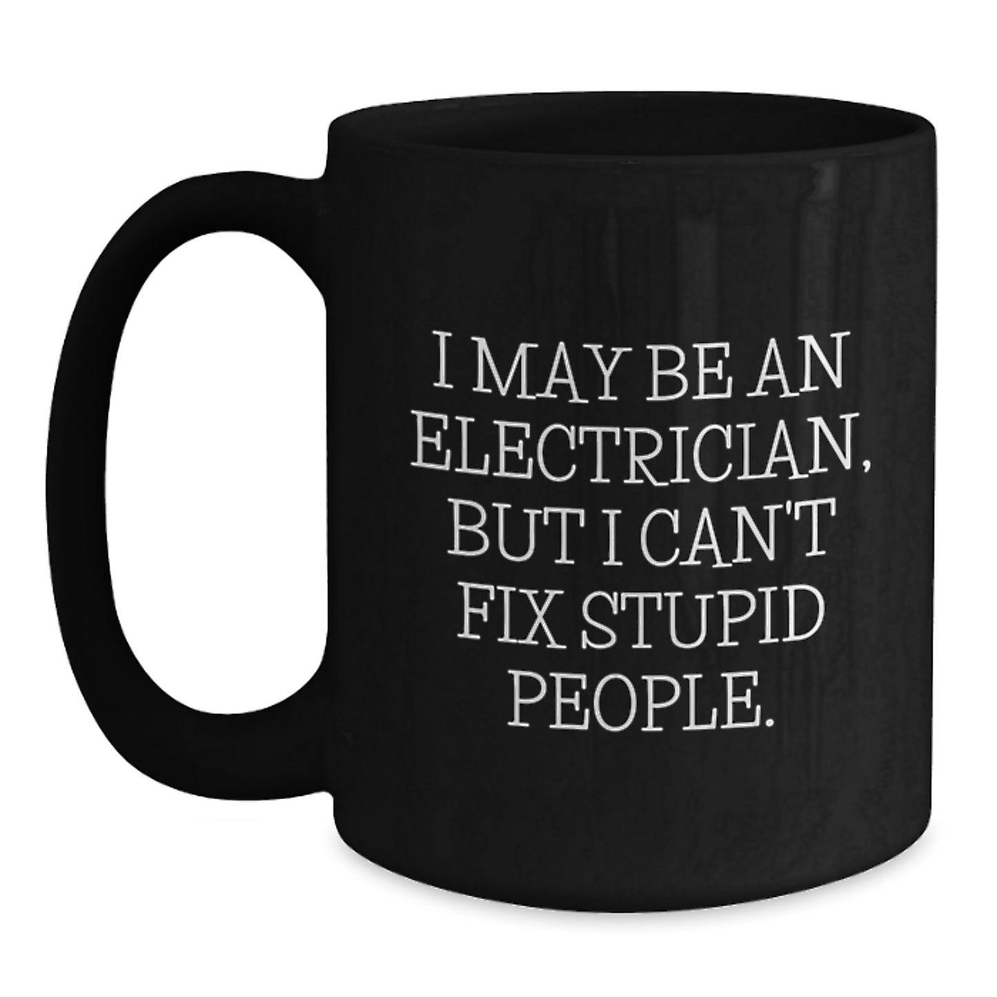 Funny Electrician Gifts for Men from Friends, Black Coffee Mug for Graduation - I May Be An Electrician, But I Can't Fix Stupid People. - 11oz or 15oz - Main