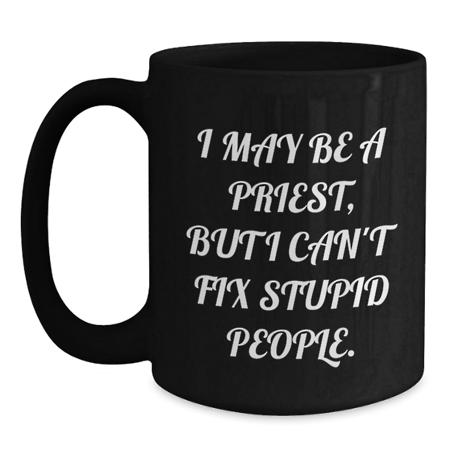Funny Priest Gifts - I May Be A Priest, But I Can't Fix Stupid People. Black Coffee Mug for Graduation, Unique Gifts for Men, Women, Friends, Coworkers, Family - Main