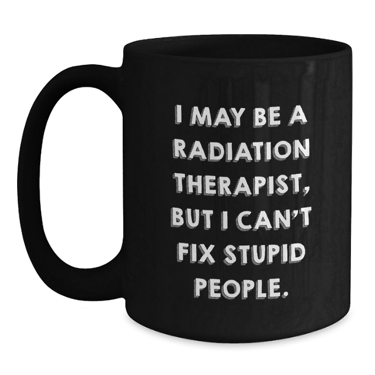 Funny Radiation Therapist Gifts from Friends, Unique Graduation Mugs for Men Women Coworkers Family - 'I May Be A Radiation Therapist, But I Can't Fix Stupid People.' Quote Black Coffee Mug - Main