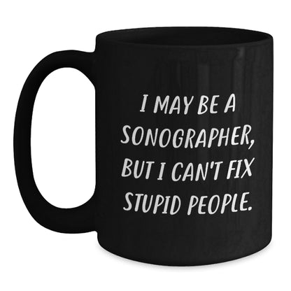Sonographer Humor Black Coffee Mug, Funny Gifts from Friends to Men, 'I May Be A Sonographer, But I Can't Fix Stupid People.', Graduation Unique Gifts - Main