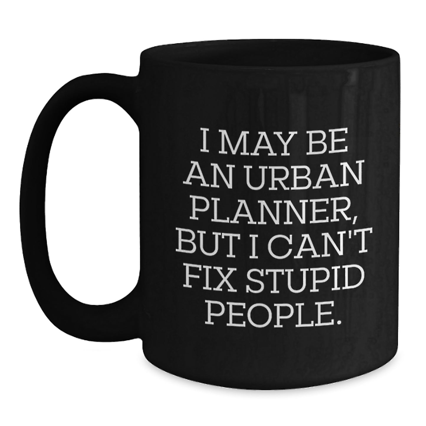 Urban Planner Humor Funny Graduation Gifts from Friends to Family with Black Coffee Mug I May Be An Urban Planner, But I Can't Fix Stupid People. - Main