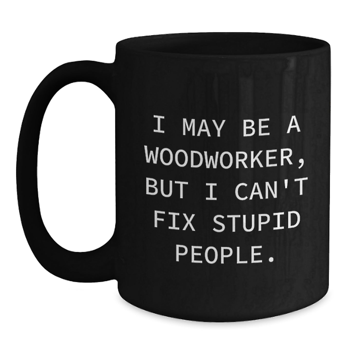 Woodworker Humor Gifts from Friends for Men, Funny Ceramic Black Coffee Mug, I May Be A Woodworker, But I Can't Fix Stupid People., Graduation Unique Gifts - Main