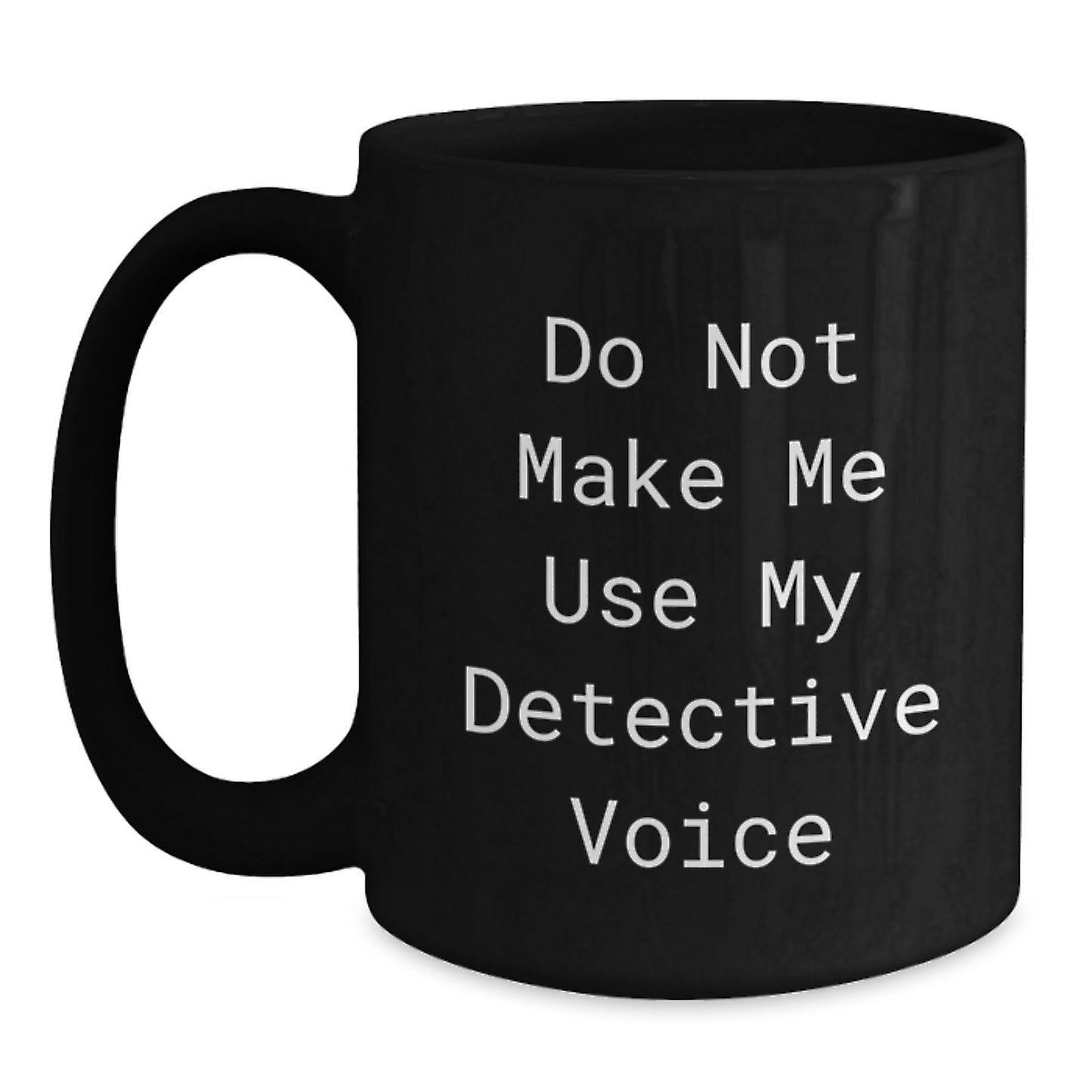 Detective Humor Gifts from Family for Graduate with 'Do Not Make Me Use My Detective Voice' Quote on Black Coffee Mug - Main