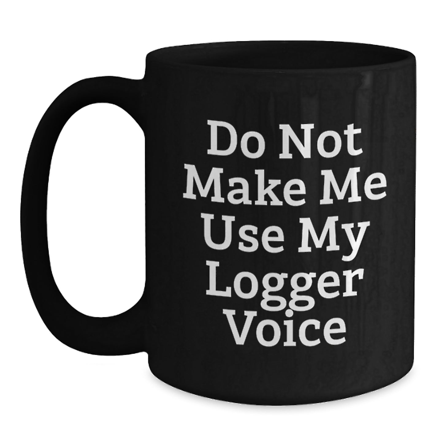 Funny Logger Gifts for Men, Black Coffee Mug, Do Not Make Me Use My Logger Voice, Christmas Unique - Main