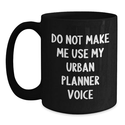 Urban Planner Humor Gifts from Friends for Graduation - Do Not Make Me Use My Urban Planner Voice - Black Coffee Mug, 11oz or 15oz, Microwave and Dishwasher Safe - Main