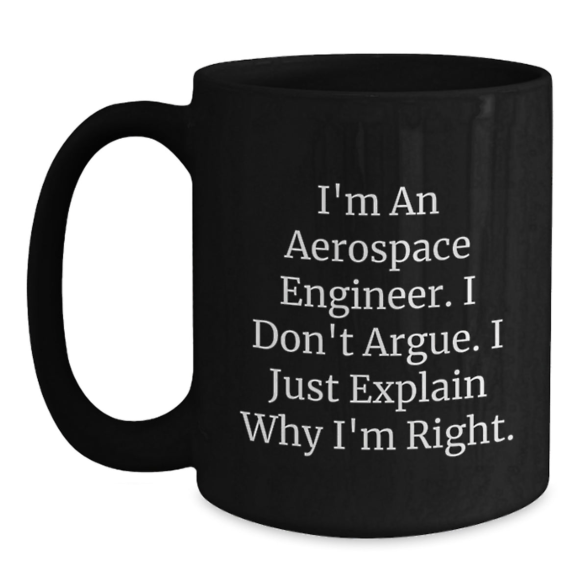 Funny Aerospace Engineer Black Coffee Mugs, Gift from Friends for Birthday, I'm An Aerospace Engineer. I Don't Argue. I Just Explain Why I'm Right. Mugs for Men Women Family - Main