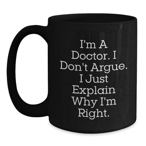 Funny Doctor Gifts for Doctors from Friends Christmas Unique Black Coffee Mugs - 'I'm A Doctor. I Don't Argue. I Just Explain Why I'm Right.' - Main