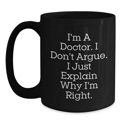 Funny Doctor Gifts for Doctors from Friends Christmas Unique Black Coffee Mugs - 'I'm A Doctor. I Don't Argue. I Just Explain Why I'm Right.' - Main