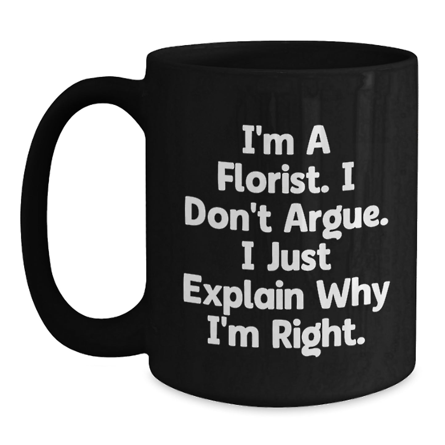 Funny Florist Gifts for Graduation, I'm A Florist. I Don't Argue. I Just Explain Why I'm Right. Black Coffee Mug from Friends - Main