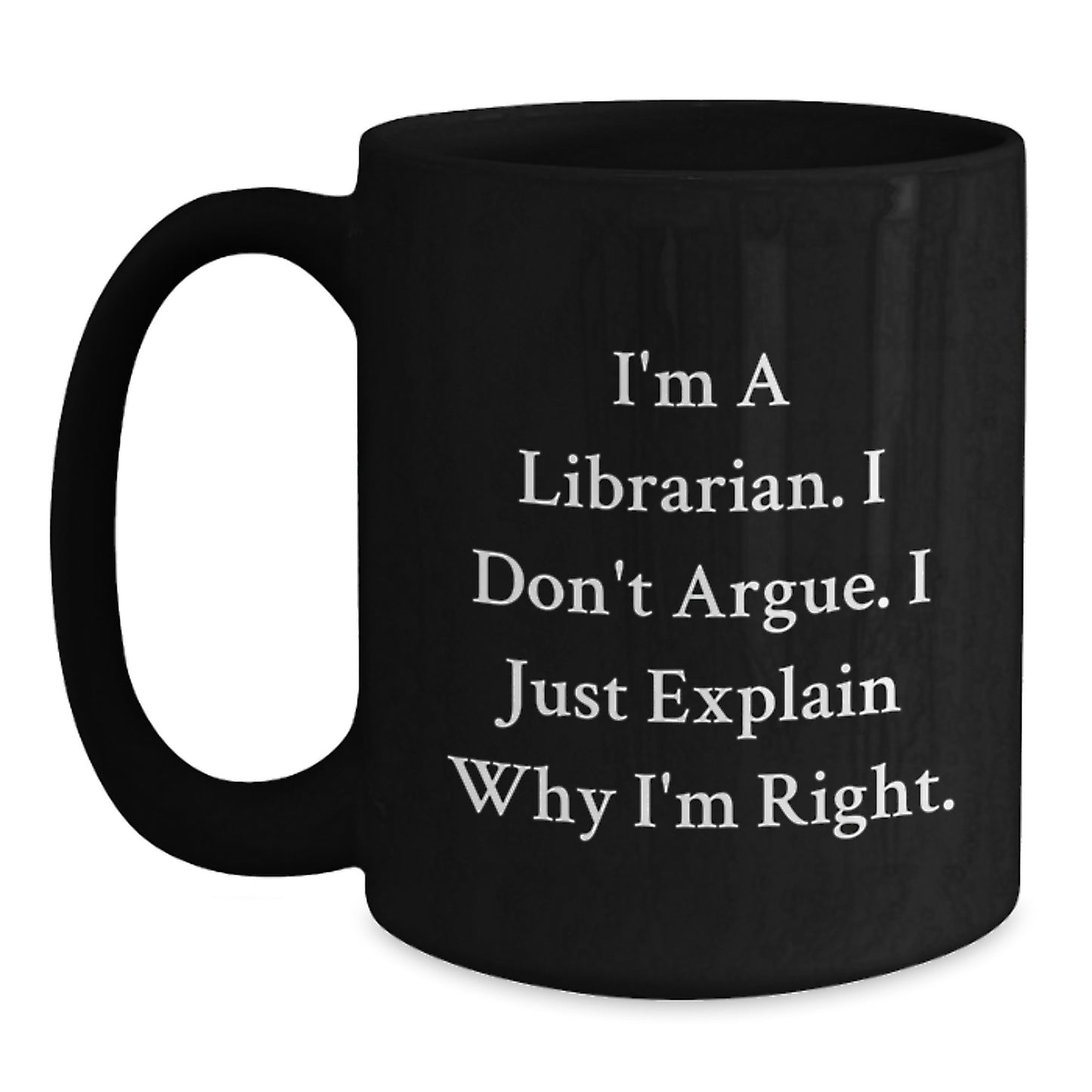 Librarian Humor Funny Birthday Unique Gifts from Friends for Librarian Black Coffee Mug I'm A Librarian. I Don't Argue. I Just Explain Why I'm Right. - Main