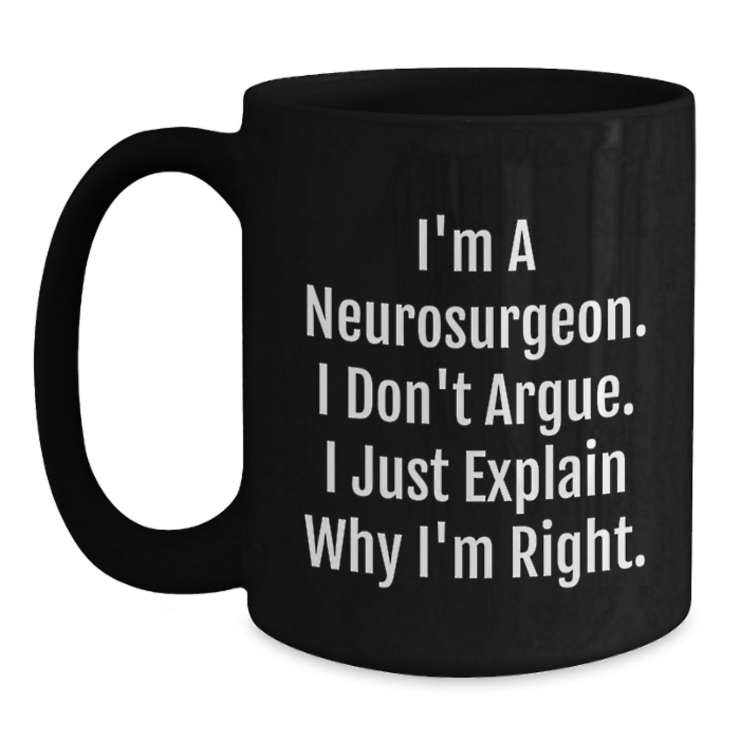 Funny Neurosurgeon Gifts from Friends for Christmas - Black Coffee Mug - 'I Don't Argue. I Just Explain Why I'm Right.' - Main