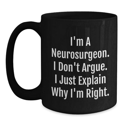Funny Neurosurgeon Gifts from Friends for Christmas - Black Coffee Mug - 'I Don't Argue. I Just Explain Why I'm Right.' - Main