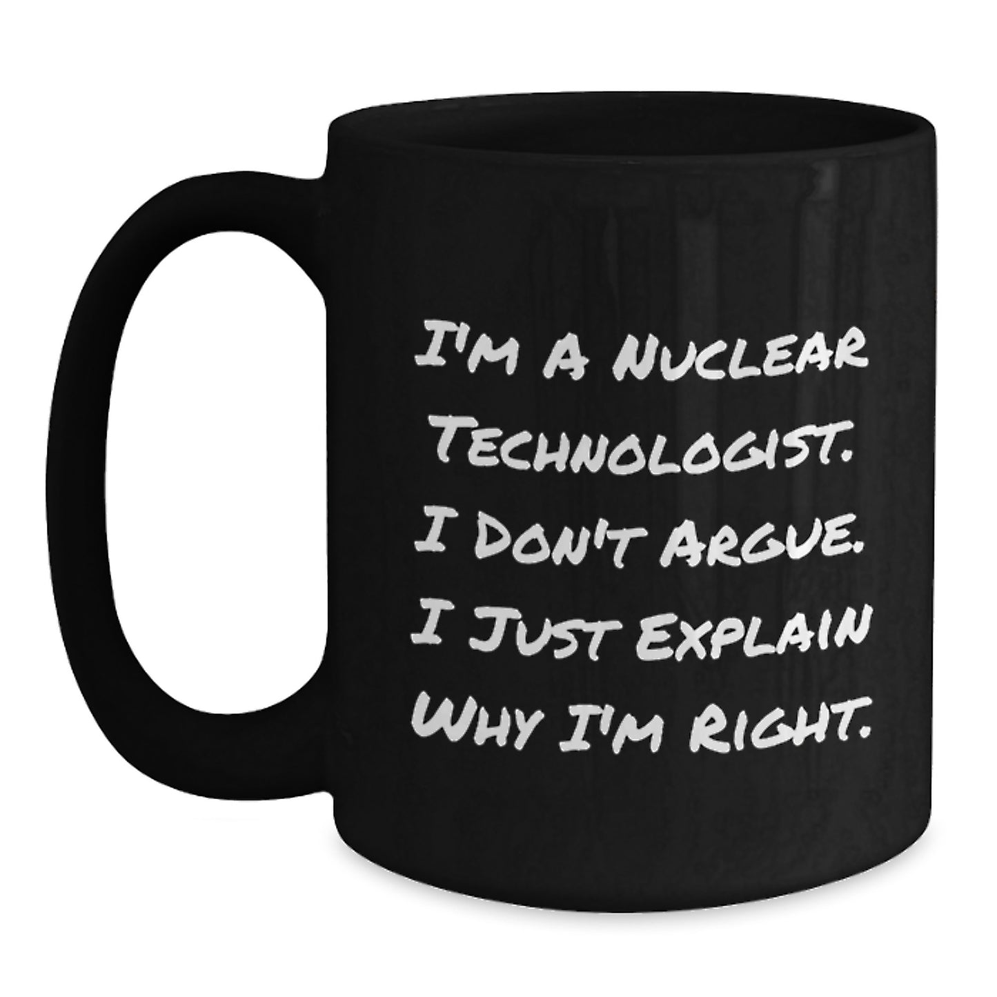 Nuclear Technologist Gifts from Friends, Unique Birthday Unique Gifts for Him, Funny Black Coffee Mug, 'I'm A Nuclear Technologist. I Don't Argue. I Just Explain Why I'm Right.' - Main