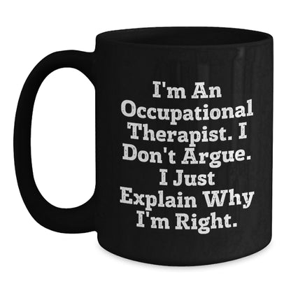 Occupational Therapist Humor Gifts from Friends for Birthday Unique Mugs, Funny Black Coffee Mug with Quote 'I'm An Occupational Therapist. I Don't Argue. I Just Explain Why I'm Right.' - Main