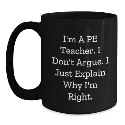 Funny PE Teacher Gifts from Friends for Birthday - 'I'm A Pe Teacher. I Don't Argue. I Just Explain Why I'm Right.' Black Coffee Mug - Main