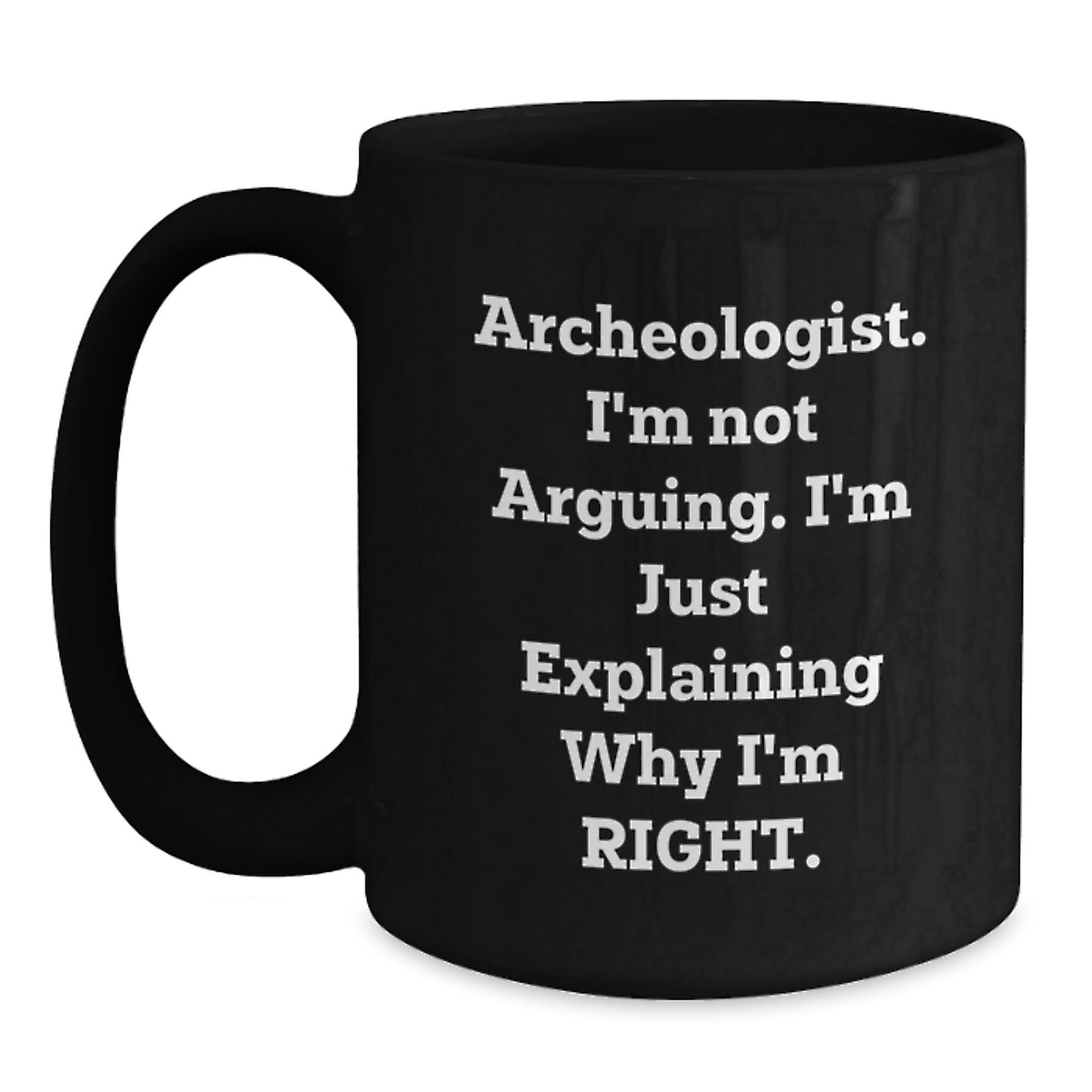 Archeologist Humor Gifts from Friends for Birthday Unique Mugs with Quote I'm Not Arguing. I'm Just Explaining Why I'm Right., Funny Black Coffee Mug for Archeologist Enthusiasts - Main