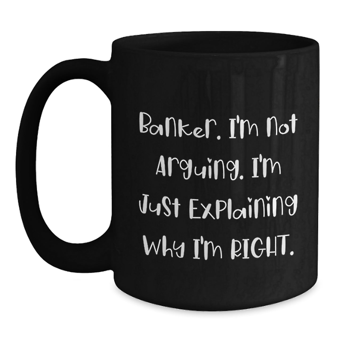 Funny Banker Gifts, Black Coffee Mug, 'I'm Not Arguing. I'm Just Explaining Why I'm Right.' Mugs for Banker Friends and Family from Coworkers for Christmas - Main