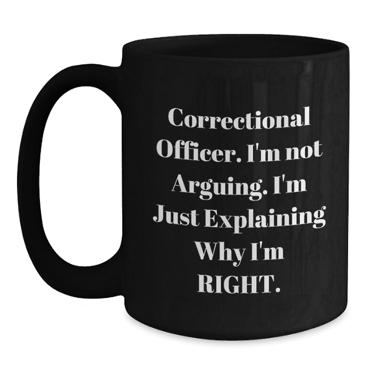 Correctional Officer Humor Funny Gift for Birthday, Black Coffee Mug, 'I'm Not Arguing, I'm Just Explaining Why I'm Right', Gifts from Friends to Correctional Officer - Main