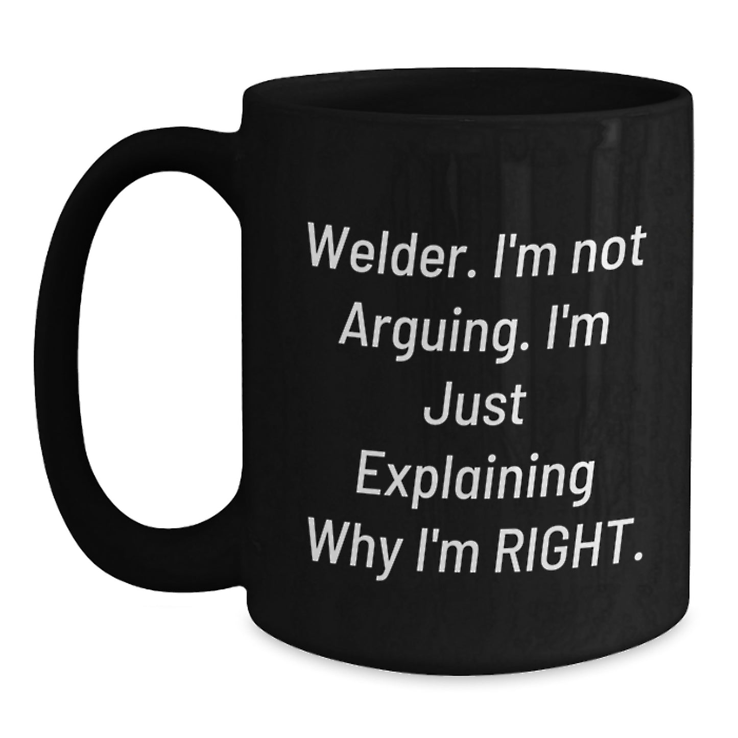 Funny Welder Gifts from Friends for Men - Black Coffee Mug 'Welder Im Not Arguing Im Just Explaining Why Im Right' Christmas Unique - Main