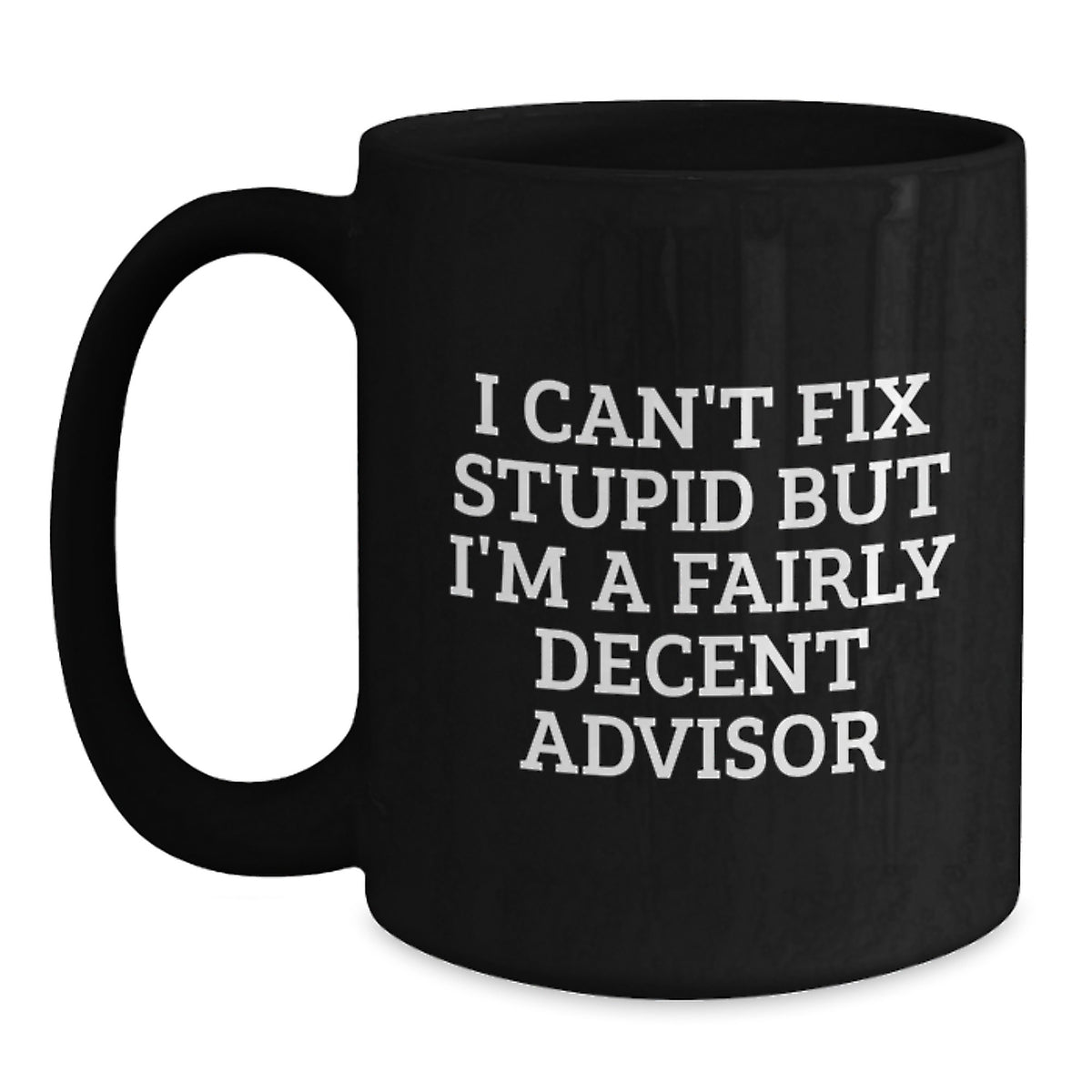 Funny Advisor Gifts for Men, Woman, Friends, Coworkers, Family - Black Coffee Mug with Quote 'I Can't Fix Stupid But I'm A Fairly Decent Advisor' Birthday Unique Gifts - Main