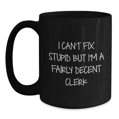Funny Clerk Gifts, Unique Valentine's Unique Gifts from Men to Women, Black Coffee Mug with I Can't Fix Stupid But I'm A Fairly Decent Clerk Quote - Main