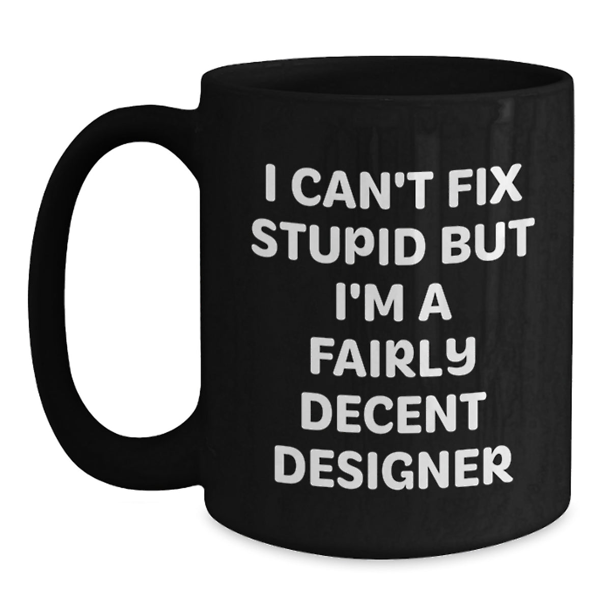 Funny Designer Gifts from Friends - Black Coffee Mug with 'I Can't Fix Stupid But I'm A Fairly Decent Designer' Quote for Christmas - Main