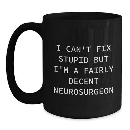 Neurosurgeon Funny Christmas Unique Gifts for Men - Black Coffee Mug - I Can't Fix Stupid But I'm A Fairly Decent Neurosurgeon - Main