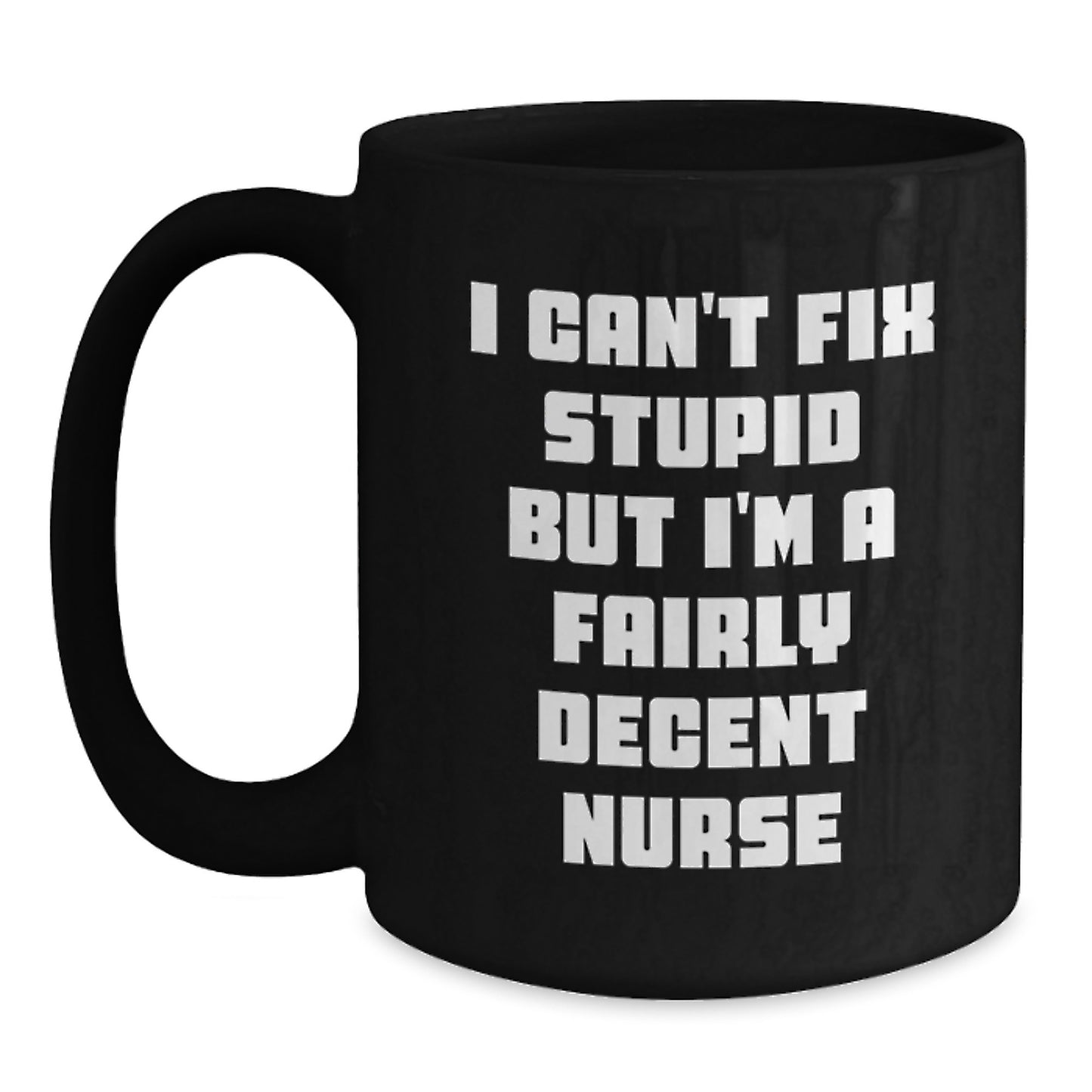 Funny Nurse Gifts from Friends for Birthday - Black Coffee Mug - 'I Can't Fix Stupid But I'm A Fairly Decent Nurse' - Unique Birthday Unique Gifts for Men, Women, Coworkers - Main