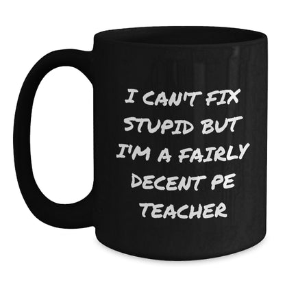 Funny PE Teacher Gift for Men, Unique Birthday Unique Gifts from Friends, PE Teacher Black Coffee Mug with I Can't Fix 'Stupid' But I'm A Fairly Decent PE Teacher Quote, Gifts for PE Teachers - Main