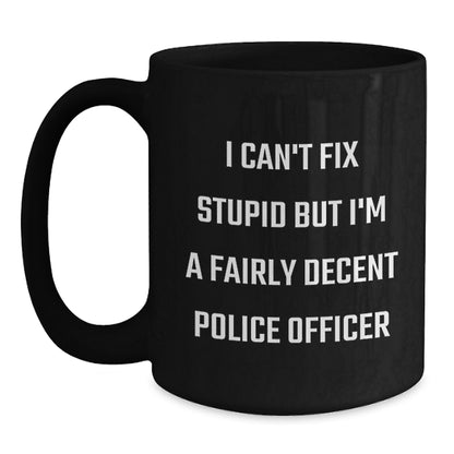 Funny Police Officer Gifts from Men to Women for Mother's Day - Black Coffee Mug 'I Can't Fix Stupid But I'm A Fairly Decent Police Officer' - Main