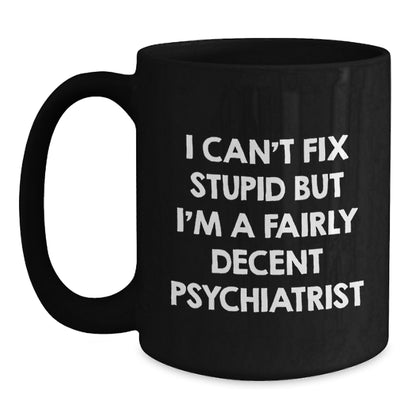 Funny Psychiatrist Gifts for Birthday - 'I Can't Fix Stupid But I'm A Fairly Decent Psychiatrist' Black Coffee Mug from Friends - Main