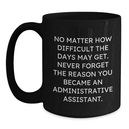 Funny Administrative Assistant Gifts from Friends, Unique Christmas Unique Gifts for Administrative Assistant, Black Coffee Mug with Inspirational Quote 'No Matter How Difficult The Days May Get' - Main