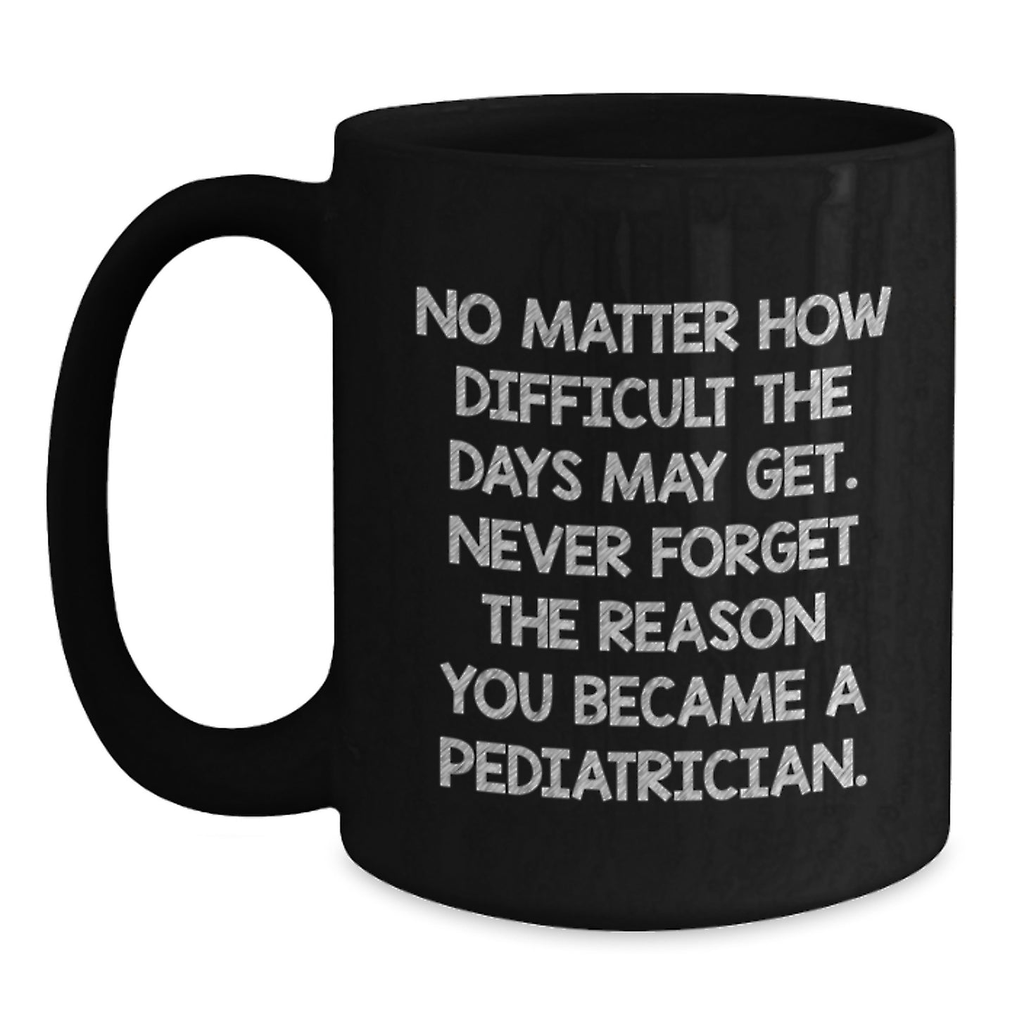 Funny Inspirational Gifts from Men to Pediatricians on Valentine's Unique Black Coffee Mugs, 'No Matter How Difficult The Days May Get', Ceramic Mug for Pediatrician Friends, Family or Coworkers - Main