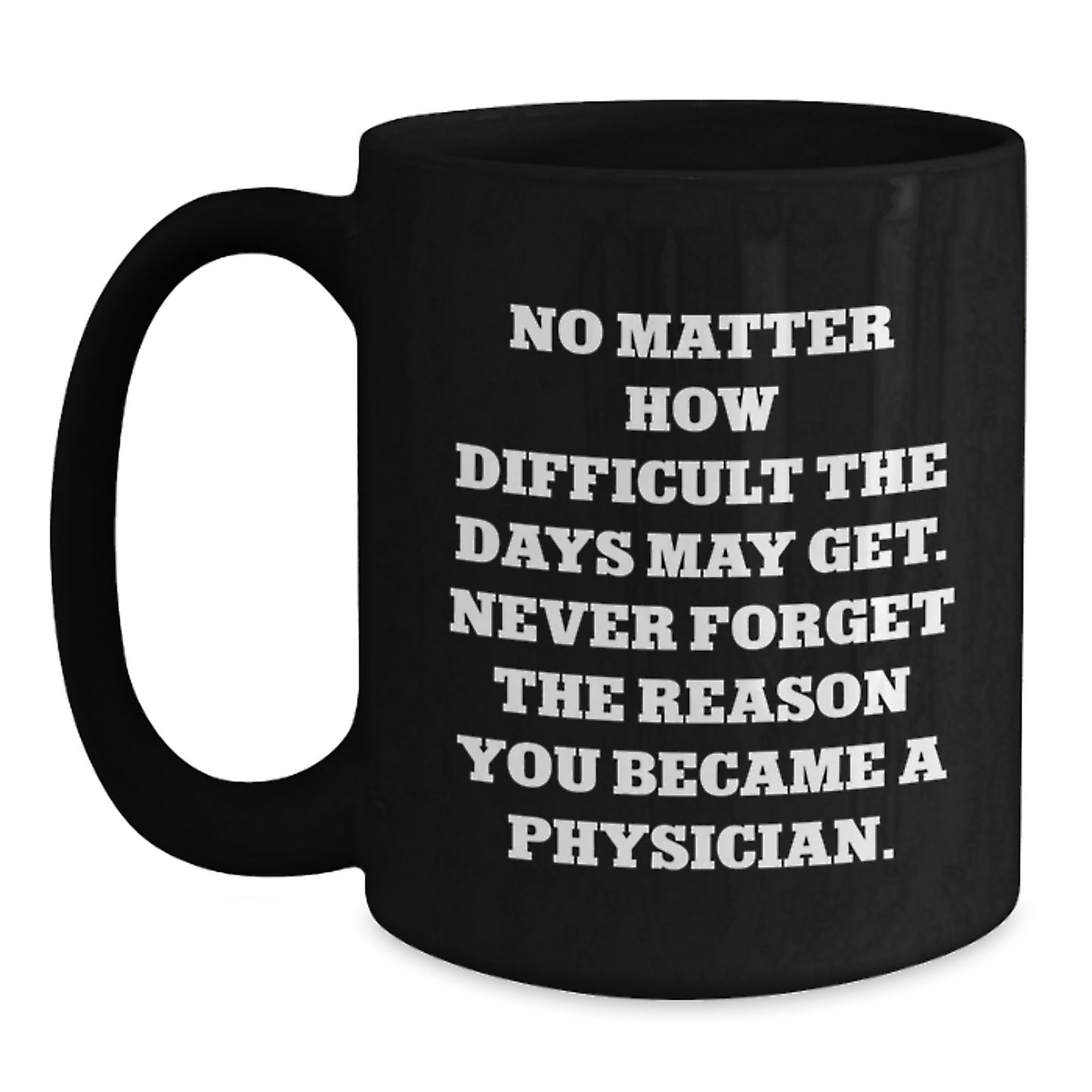 Physician Gifts from Family - Inspirational Black Coffee Mug for Valentine's - 'No Matter How Difficult The Days May Get. Never Forget The Reason You Became A Physician.' Quote on Black Coffee Mug - Main