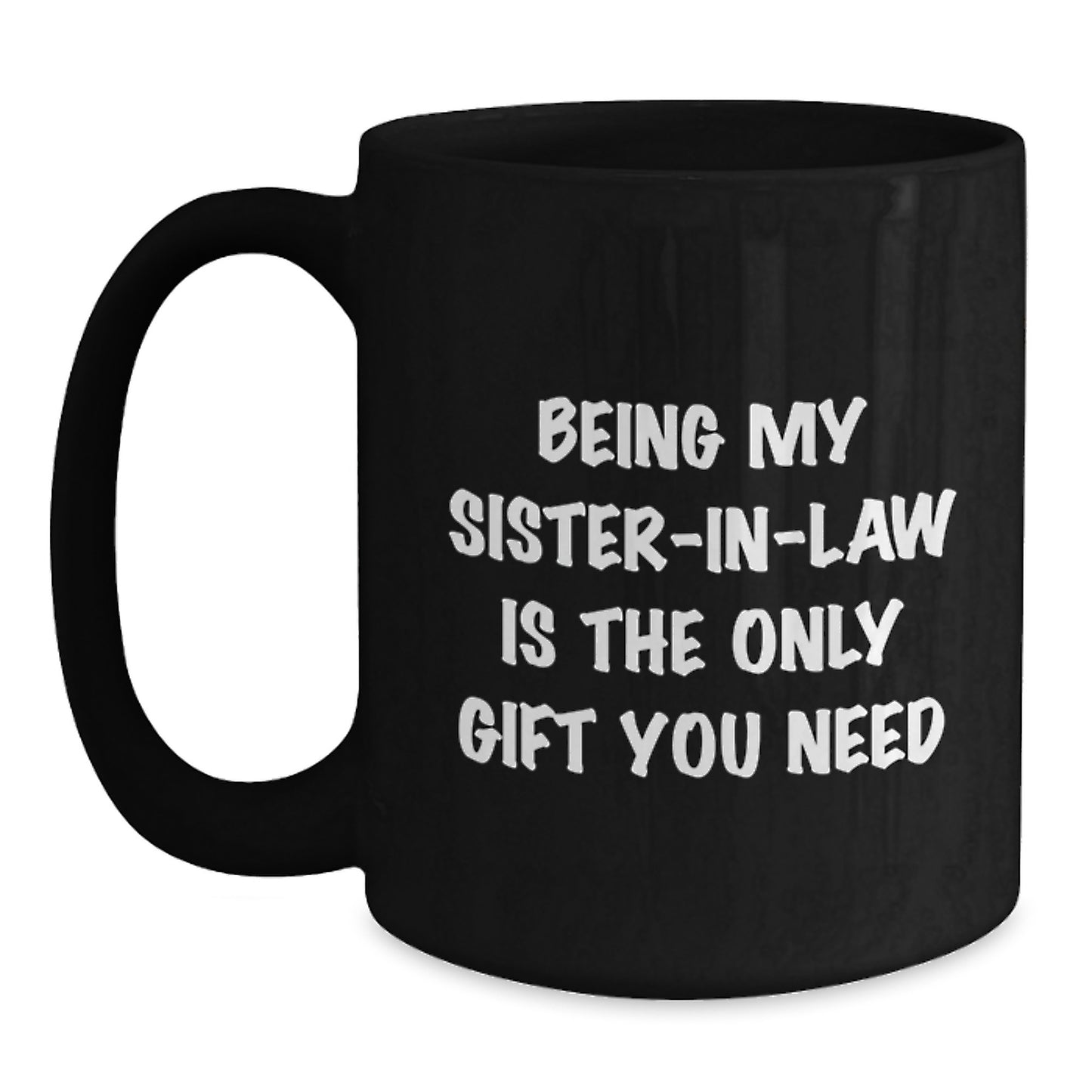 Funny Sister-in-law Gifts from Men, Women, or Family - Being My Sister-in-law Is The Only Gift You Need, Black Coffee Mug for Birthday Unique Gifts - Main