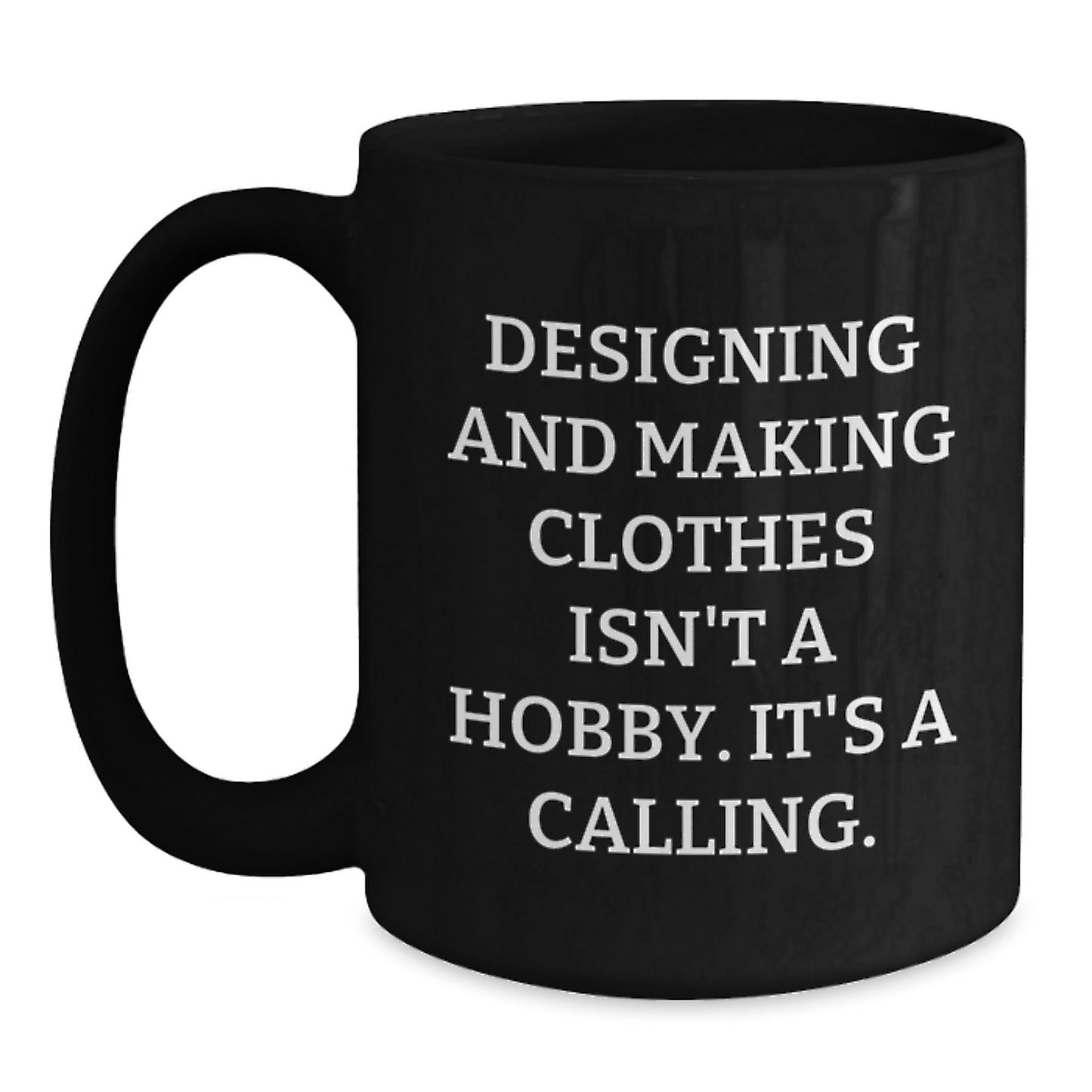 Designing and Making Clothes Gifts - Funny Quote Black Coffee Mug for Valentine's - Gifts from Designing and Making Clothes Enthusiasts - 'Designing And Making Clothes Isn't A Hobby. It's A Calling.' - Main