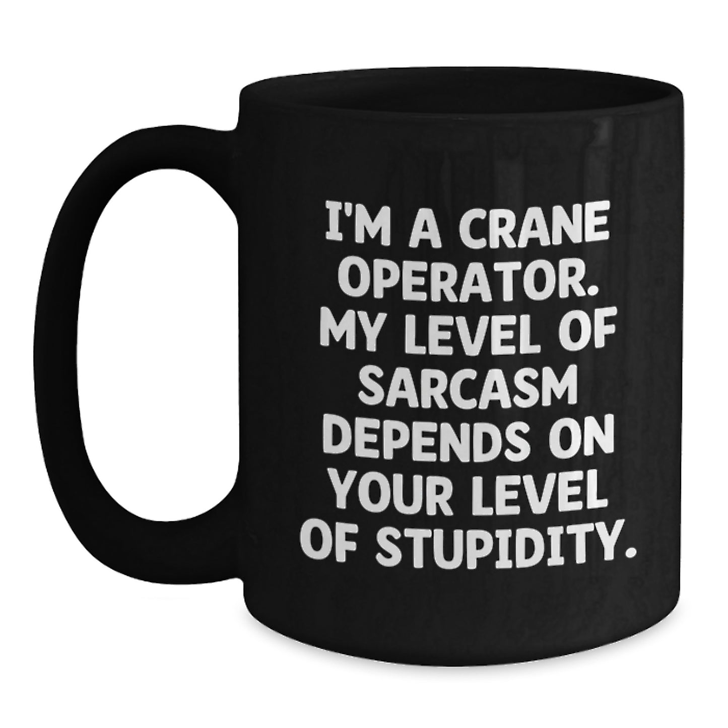 Funny Crane Operator Dad Gifts for Men from Friends - I'm A Crane Operator. My Level Of Sarcasm Depends On Your Level Of Stupidity. Black Coffee Mug - Main